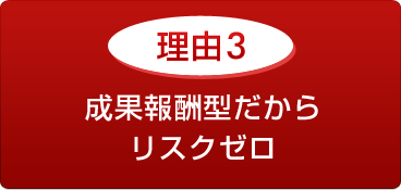 理由3 成果報酬型だからリスクゼロ